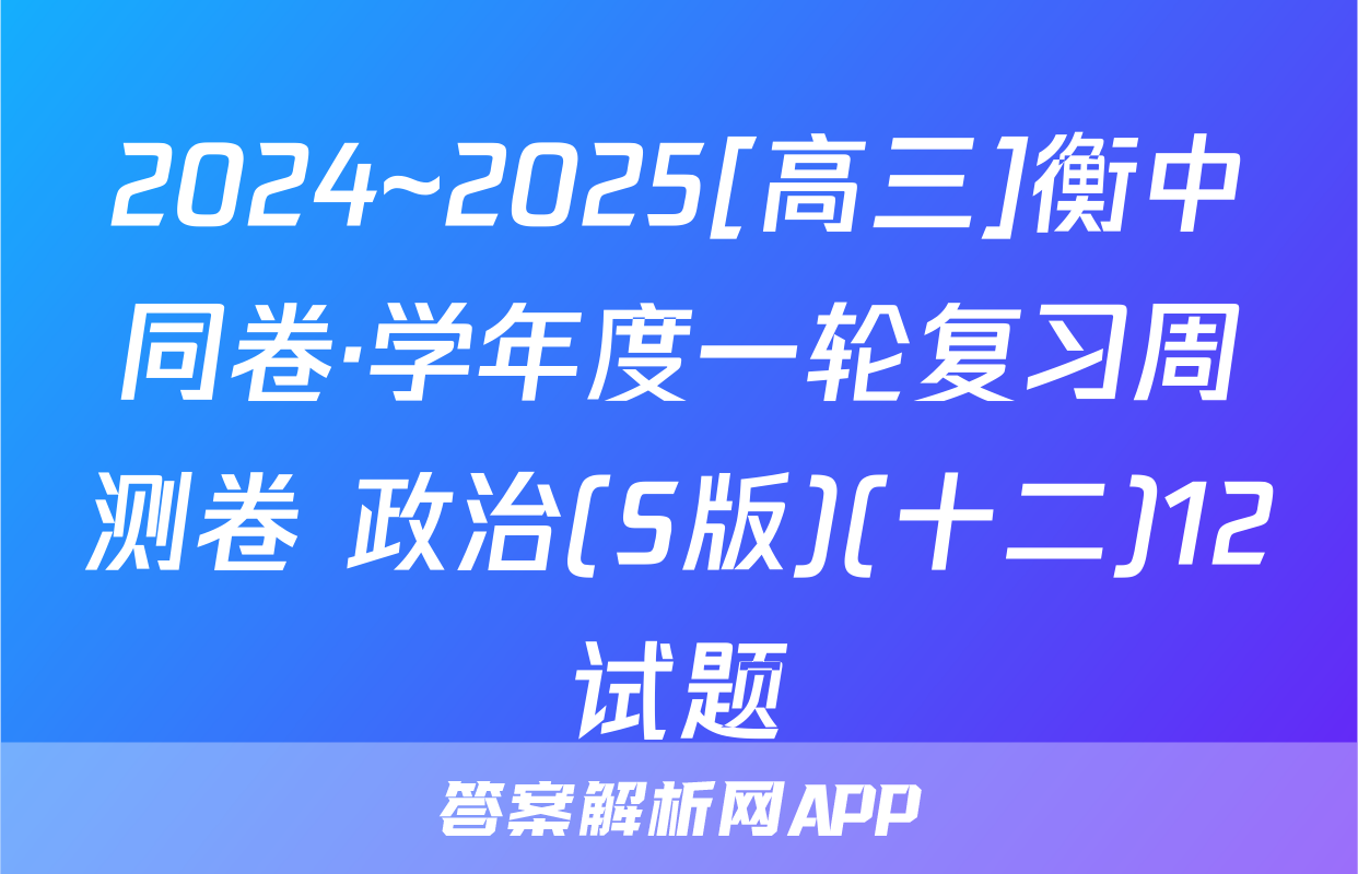 2024~2025[高三]衡中同卷·学年度一轮复习周测卷 政治(S版)(十二)12试题
