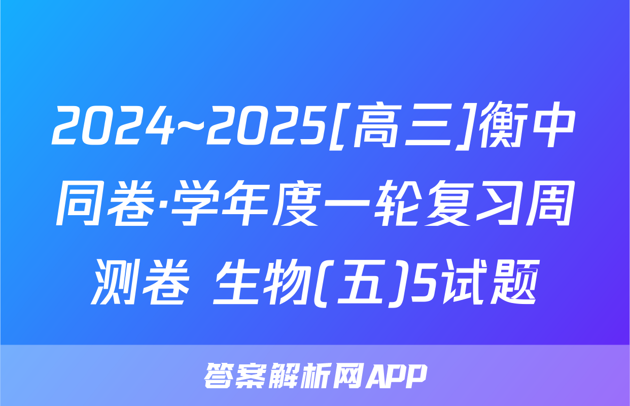 2024~2025[高三]衡中同卷·学年度一轮复习周测卷 生物(五)5试题
