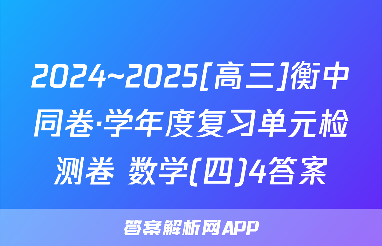 2024~2025[高三]衡中同卷·学年度复习单元检测卷 数学(四)4答案