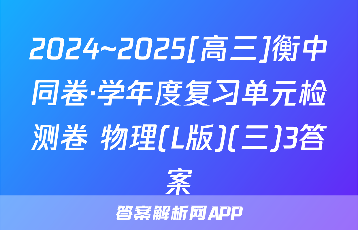 2024~2025[高三]衡中同卷·学年度复习单元检测卷 物理(L版)(三)3答案