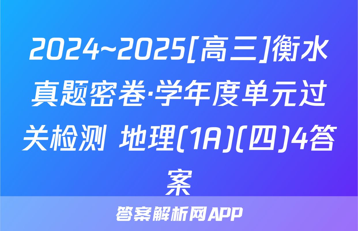 2024~2025[高三]衡水真题密卷·学年度单元过关检测 地理(1A)(四)4答案