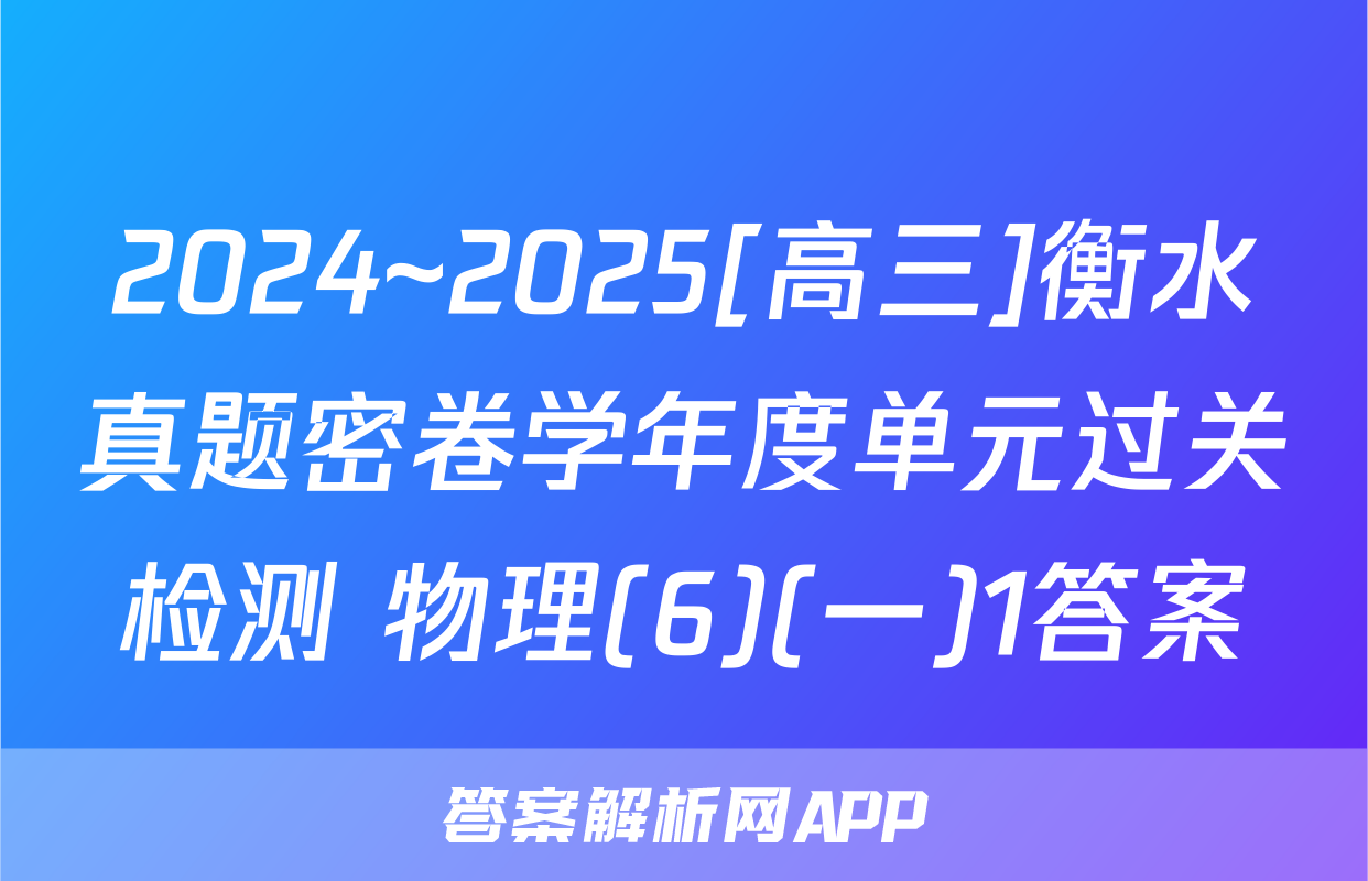 2024~2025[高三]衡水真题密卷学年度单元过关检测 物理(6)(一)1答案