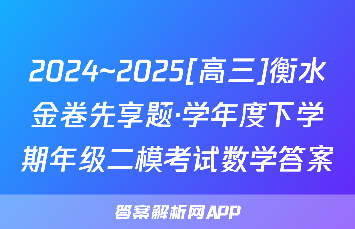 2024~2025[高三]衡水金卷先享题·学年度下学期年级二模考试数学答案