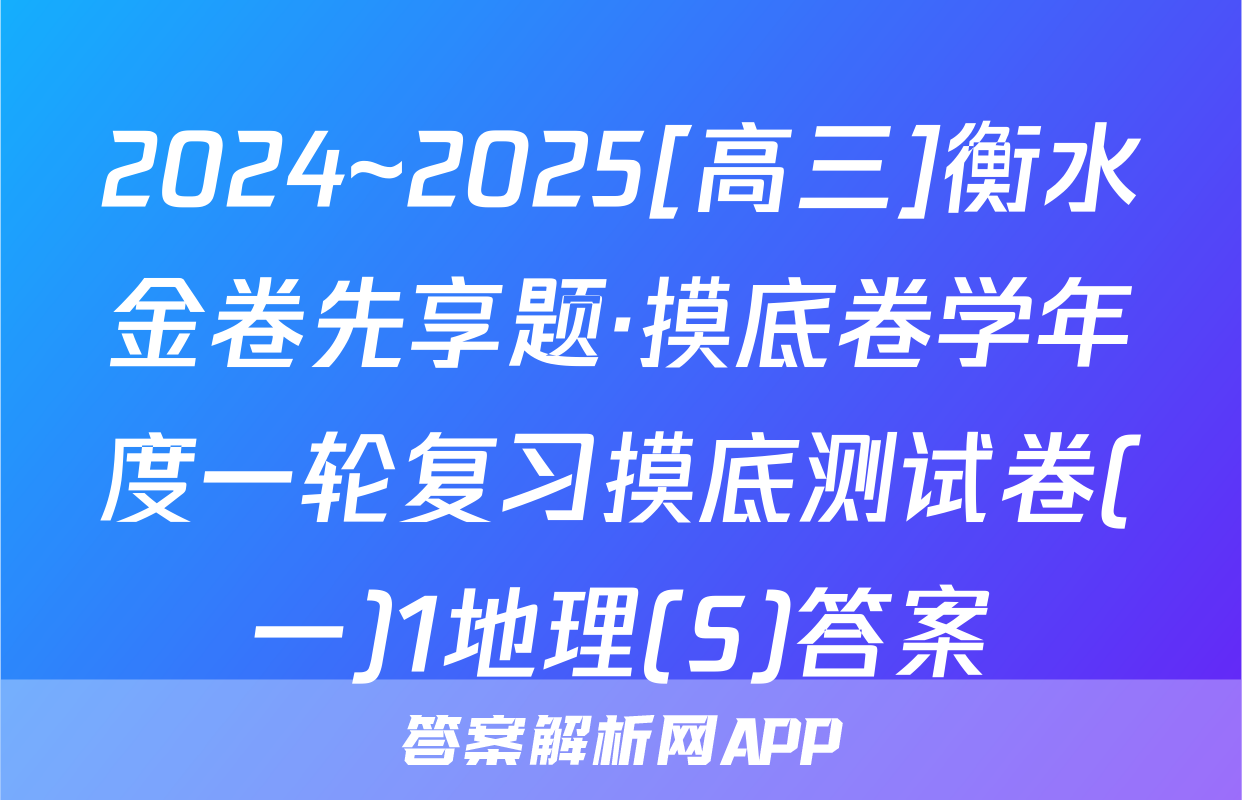 2024~2025[高三]衡水金卷先享题·摸底卷学年度一轮复习摸底测试卷(一)1地理(S)答案