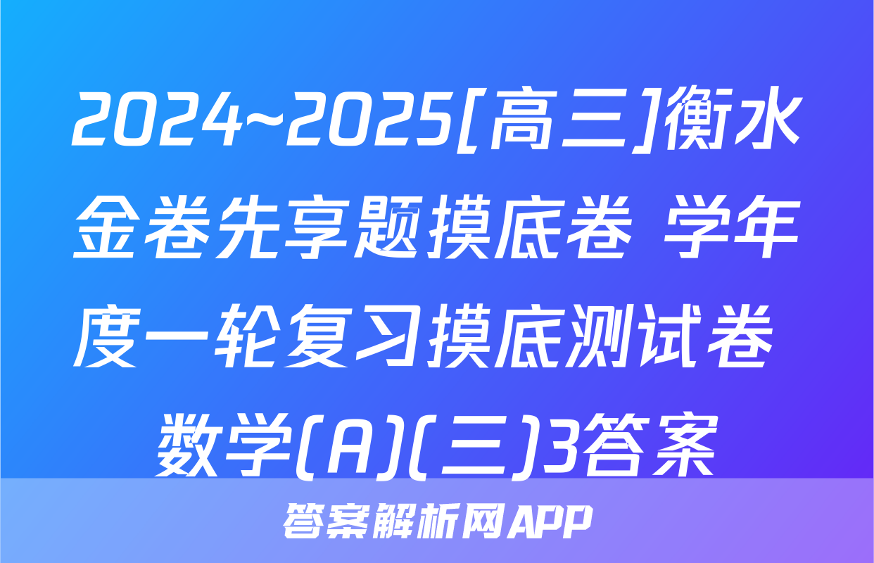 2024~2025[高三]衡水金卷先享题摸底卷 学年度一轮复习摸底测试卷 数学(A)(三)3答案