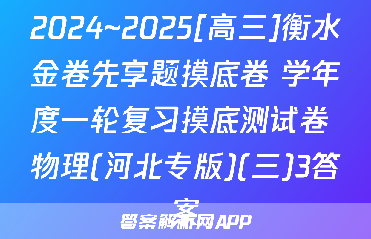 2024~2025[高三]衡水金卷先享题摸底卷 学年度一轮复习摸底测试卷 物理(河北专版)(三)3答案