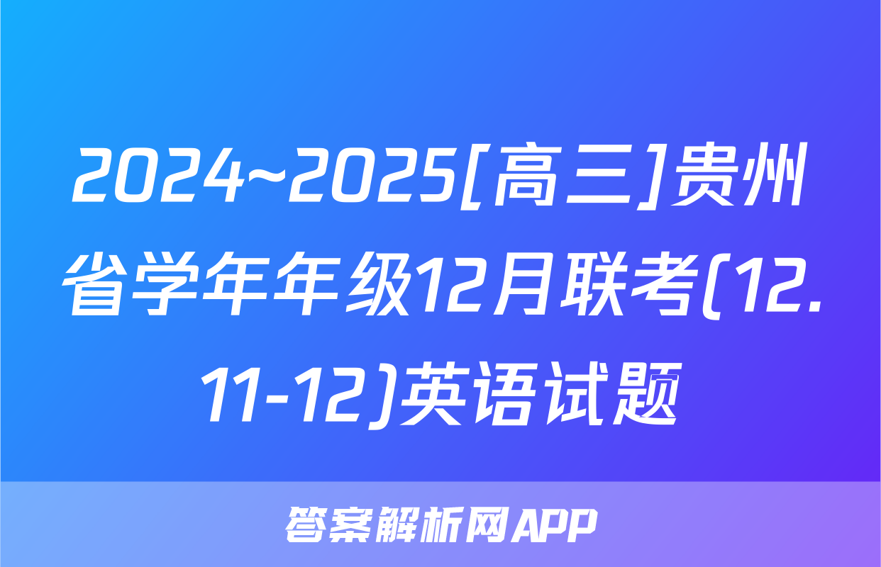 2024~2025[高三]贵州省学年年级12月联考(12.11-12)英语试题
