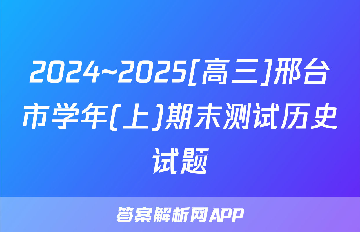 2024~2025[高三]邢台市学年(上)期末测试历史试题