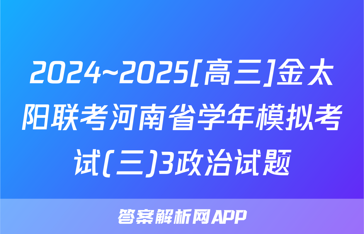 2024~2025[高三]金太阳联考河南省学年模拟考试(三)3政治试题