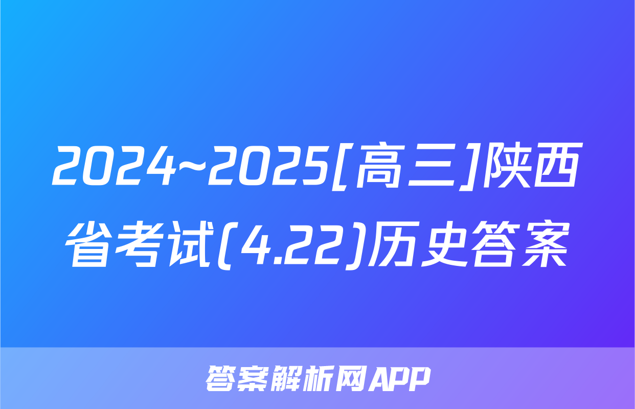 2024~2025[高三]陕西省考试(4.22)历史答案