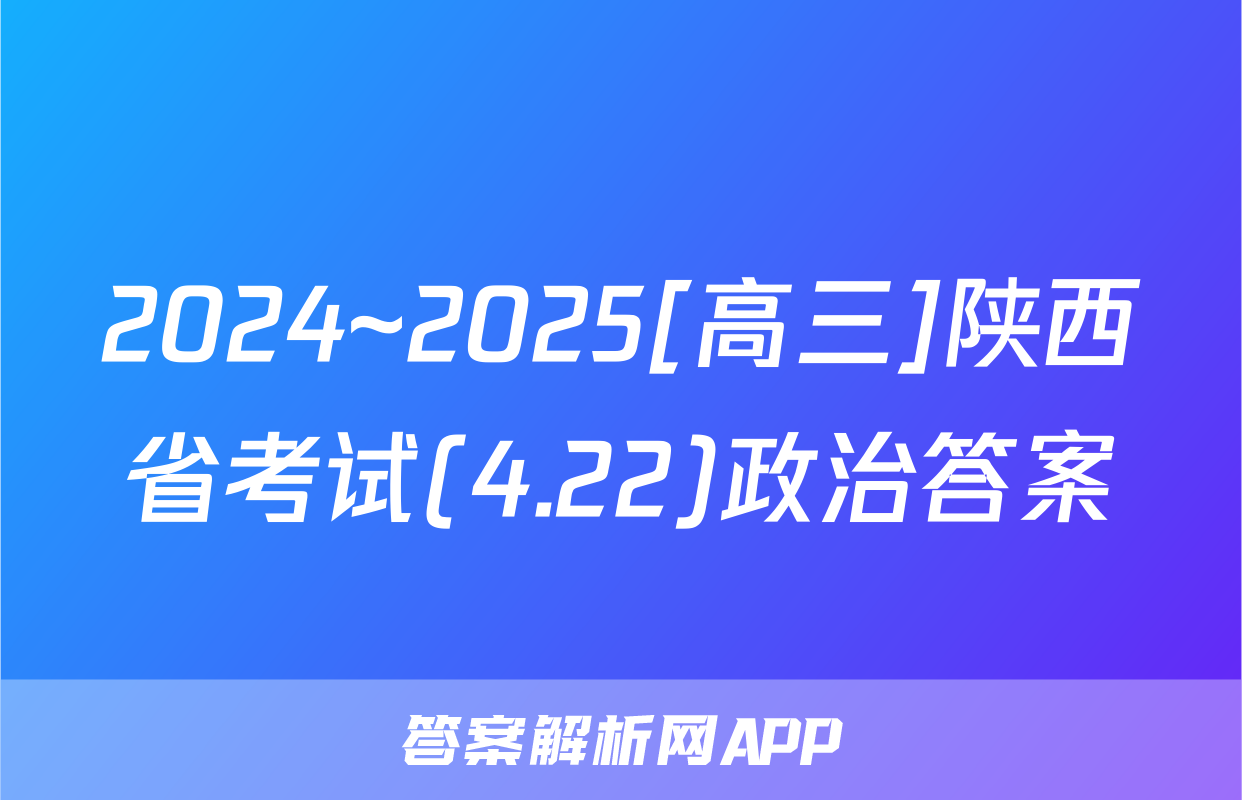 2024~2025[高三]陕西省考试(4.22)政治答案