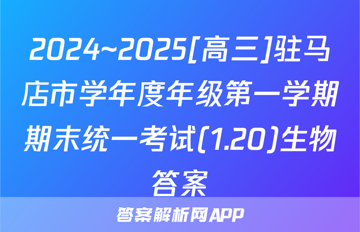 2024~2025[高三]驻马店市学年度年级第一学期期末统一考试(1.20)生物答案