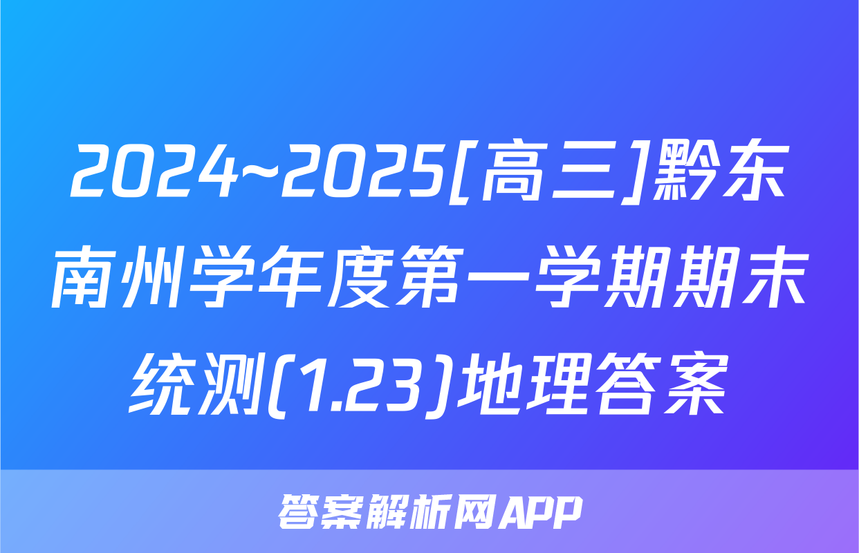 2024~2025[高三]黔东南州学年度第一学期期末统测(1.23)地理答案