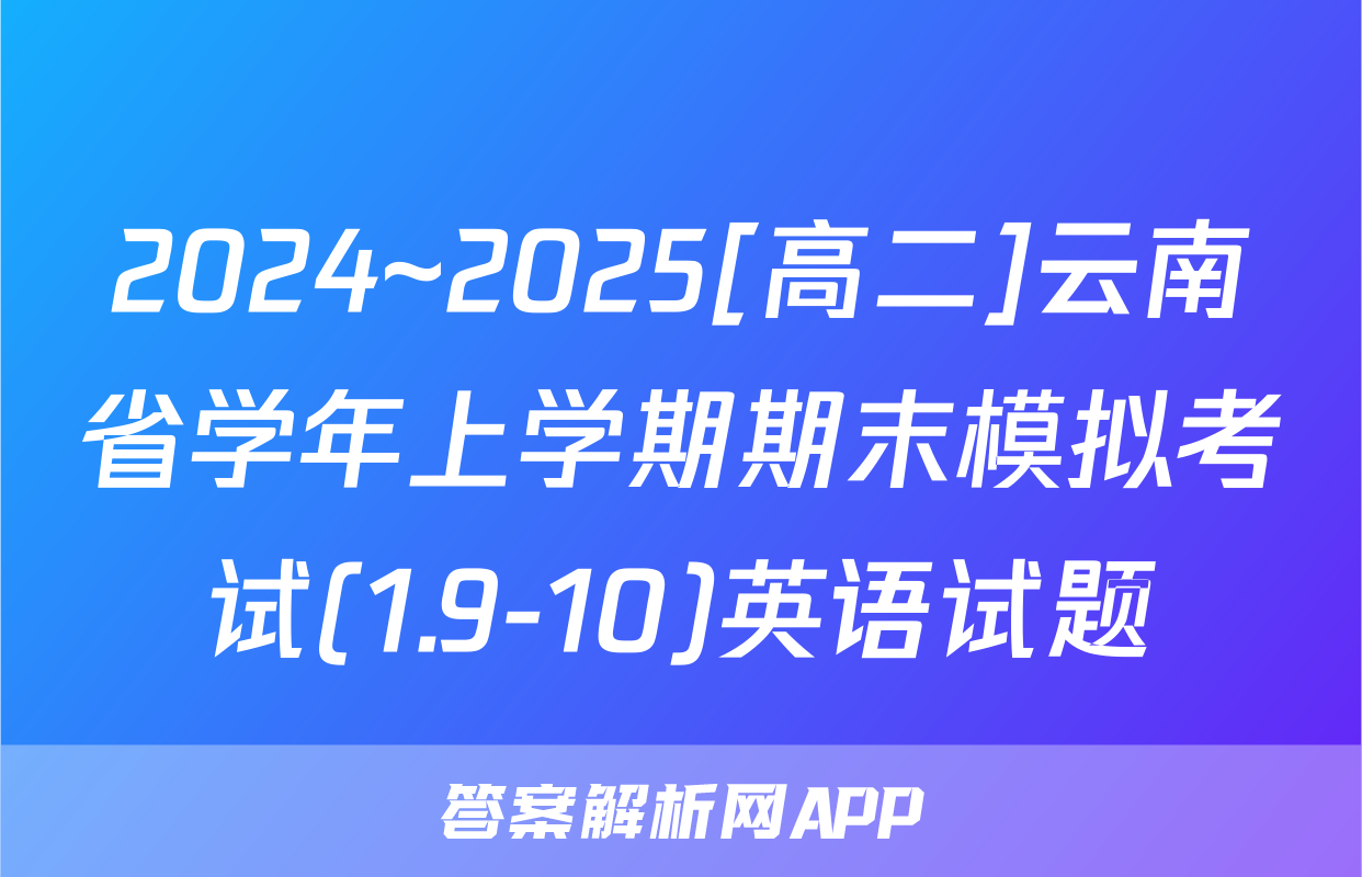 2024~2025[高二]云南省学年上学期期末模拟考试(1.9-10)英语试题