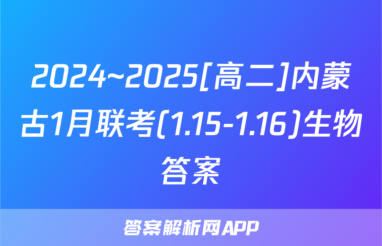 2024~2025[高二]内蒙古1月联考(1.15-1.16)生物答案