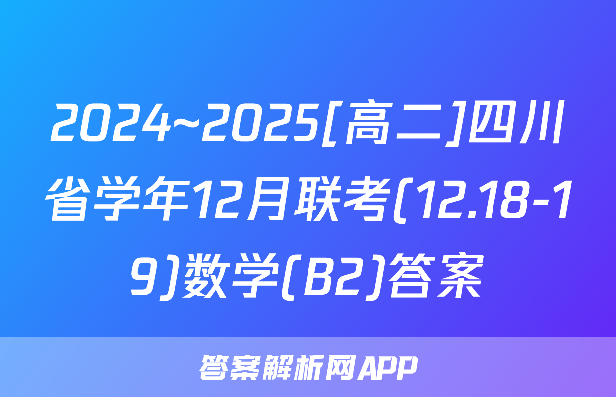 2024~2025[高二]四川省学年12月联考(12.18-19)数学(B2)答案