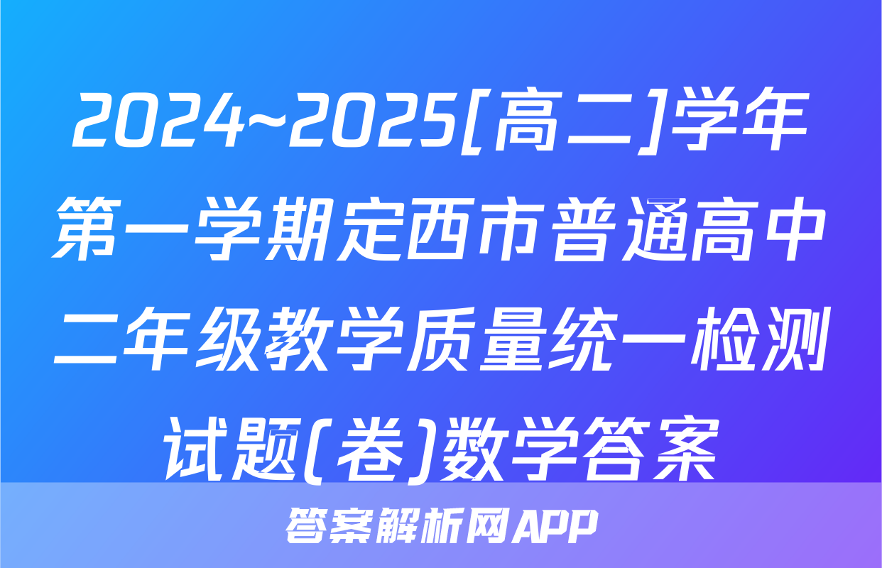 2024~2025[高二]学年第一学期定西市普通高中二年级教学质量统一检测试题(卷)数学答案