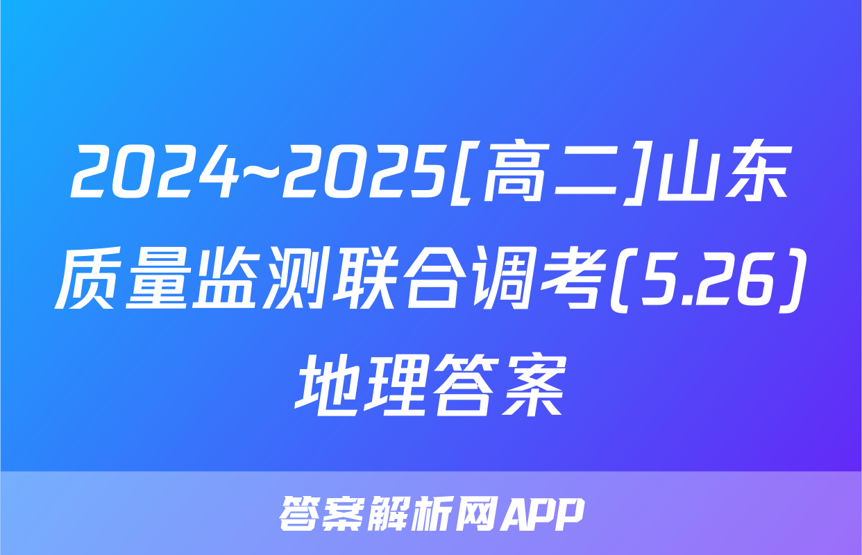 2024~2025[高二]山东质量监测联合调考(5.26)地理答案