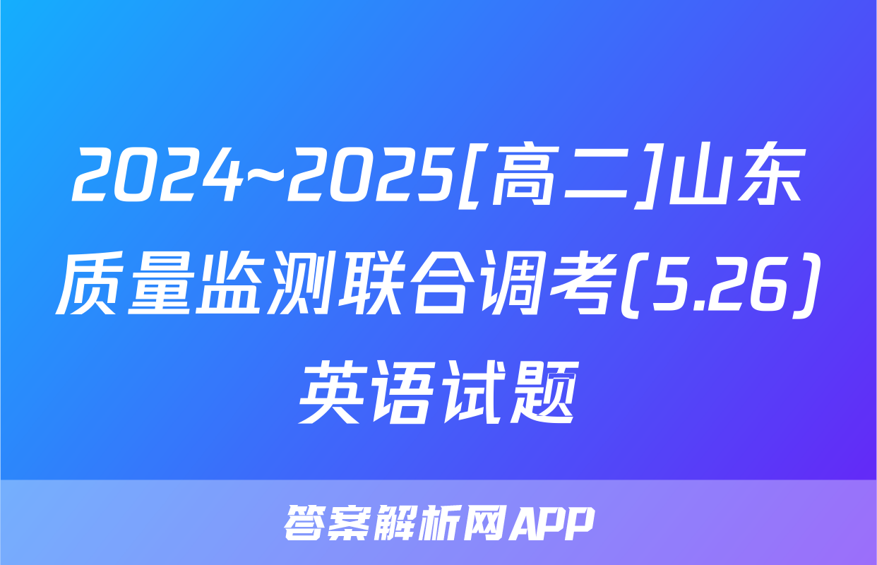 2024~2025[高二]山东质量监测联合调考(5.26)英语试题
