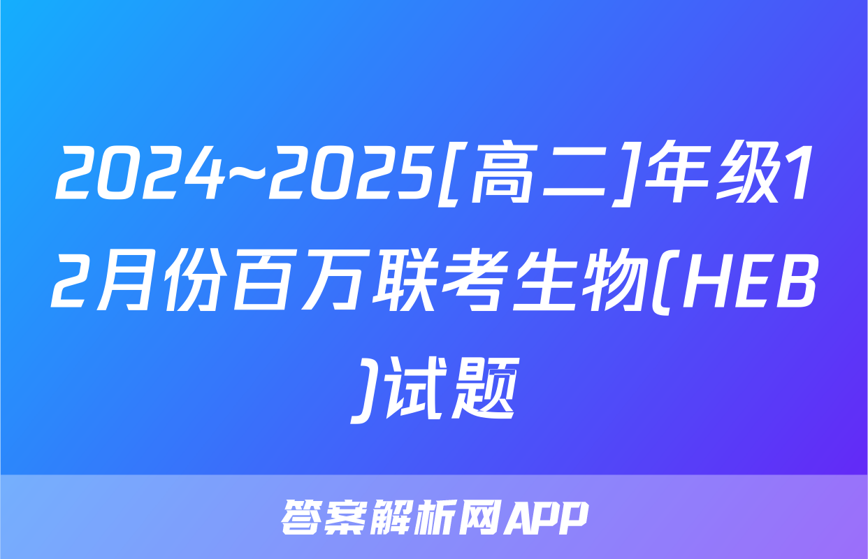 2024~2025[高二]年级12月份百万联考生物(HEB)试题