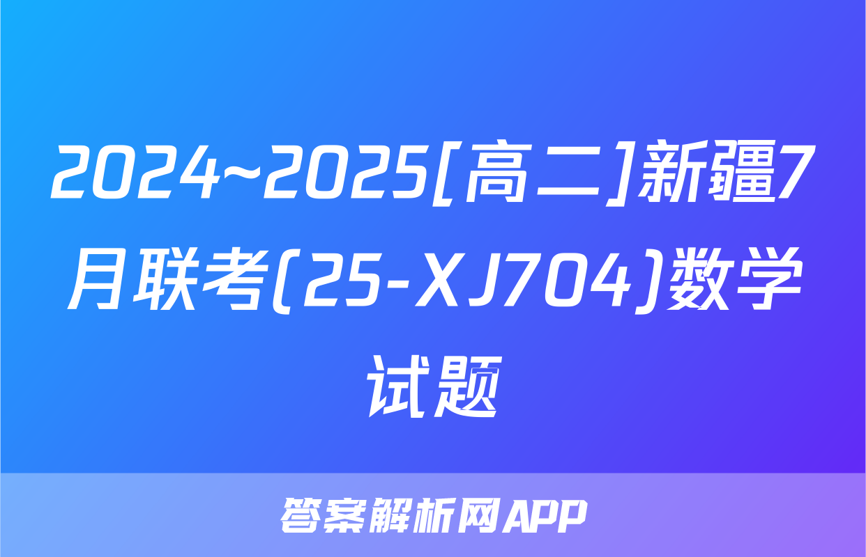 2024~2025[高二]新疆7月联考(25-XJ704)数学试题