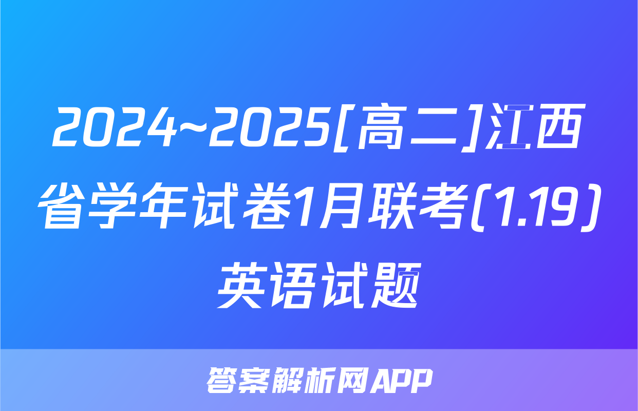 2024~2025[高二]江西省学年试卷1月联考(1.19)英语试题