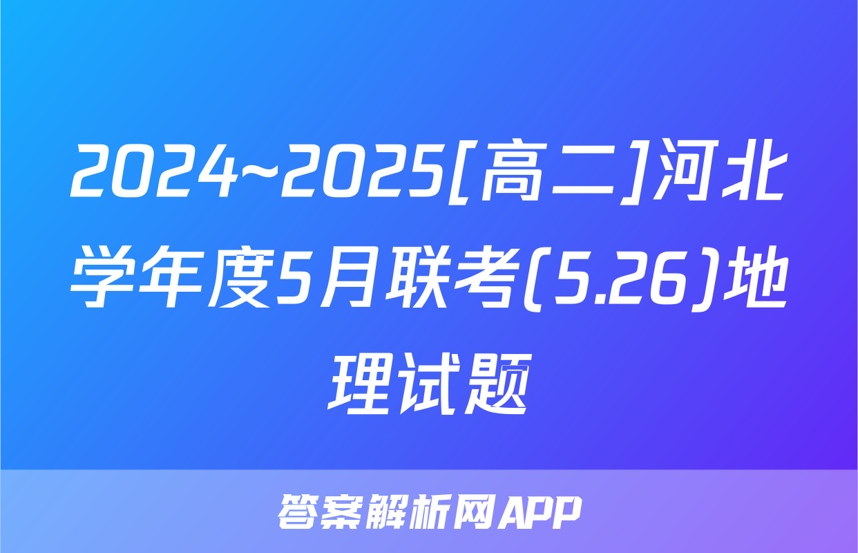 2024~2025[高二]河北学年度5月联考(5.26)地理试题