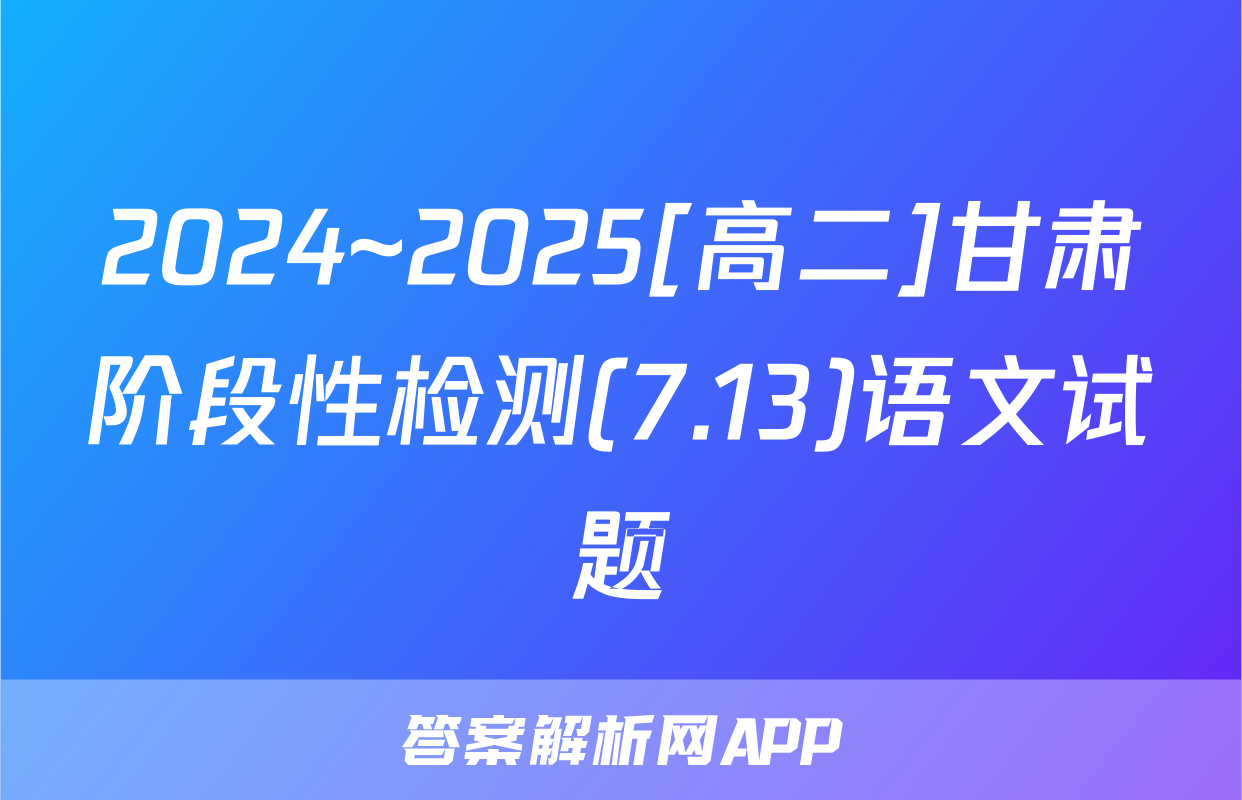 2024~2025[高二]甘肃阶段性检测(7.13)语文试题