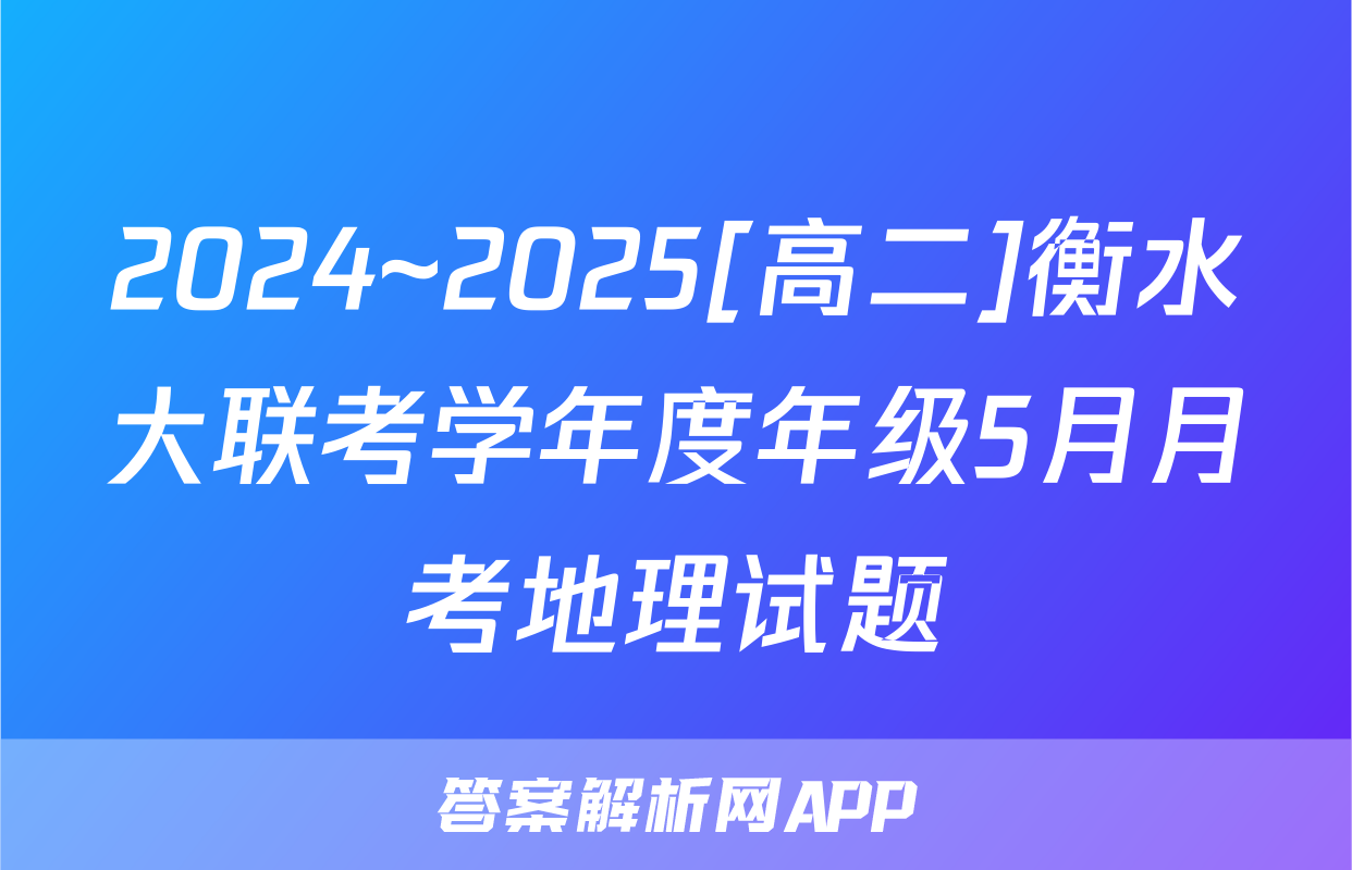 2024~2025[高二]衡水大联考学年度年级5月月考地理试题