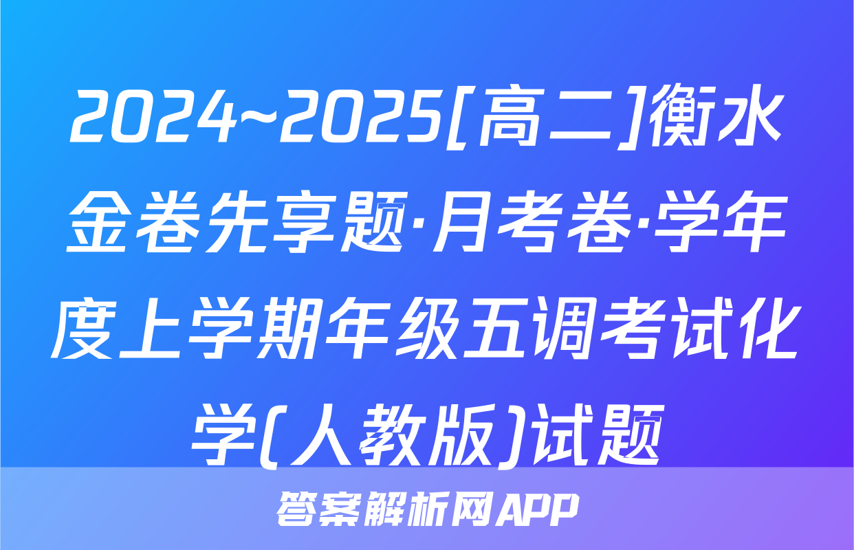 2024~2025[高二]衡水金卷先享题·月考卷·学年度上学期年级五调考试化学(人教版)试题
