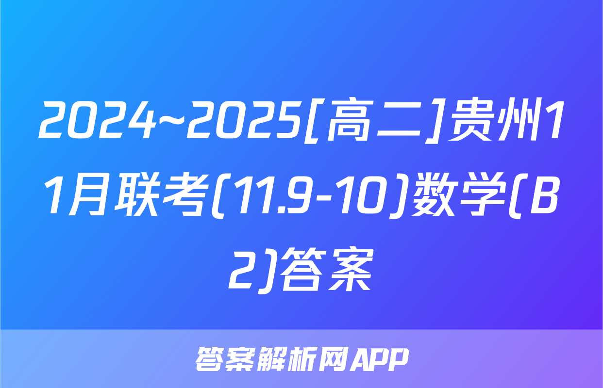 2024~2025[高二]贵州11月联考(11.9-10)数学(B2)答案