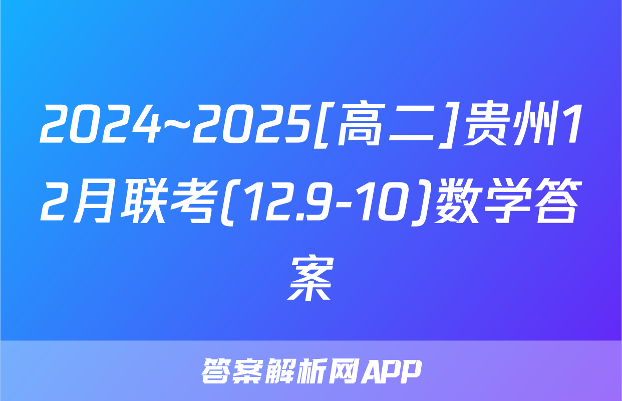 2024~2025[高二]贵州12月联考(12.9-10)数学答案