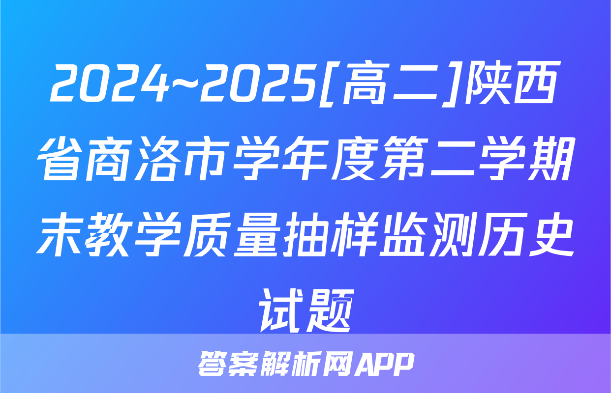 2024~2025[高二]陕西省商洛市学年度第二学期末教学质量抽样监测历史试题