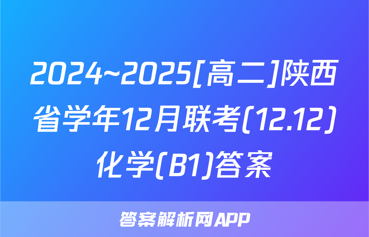2024~2025[高二]陕西省学年12月联考(12.12)化学(B1)答案