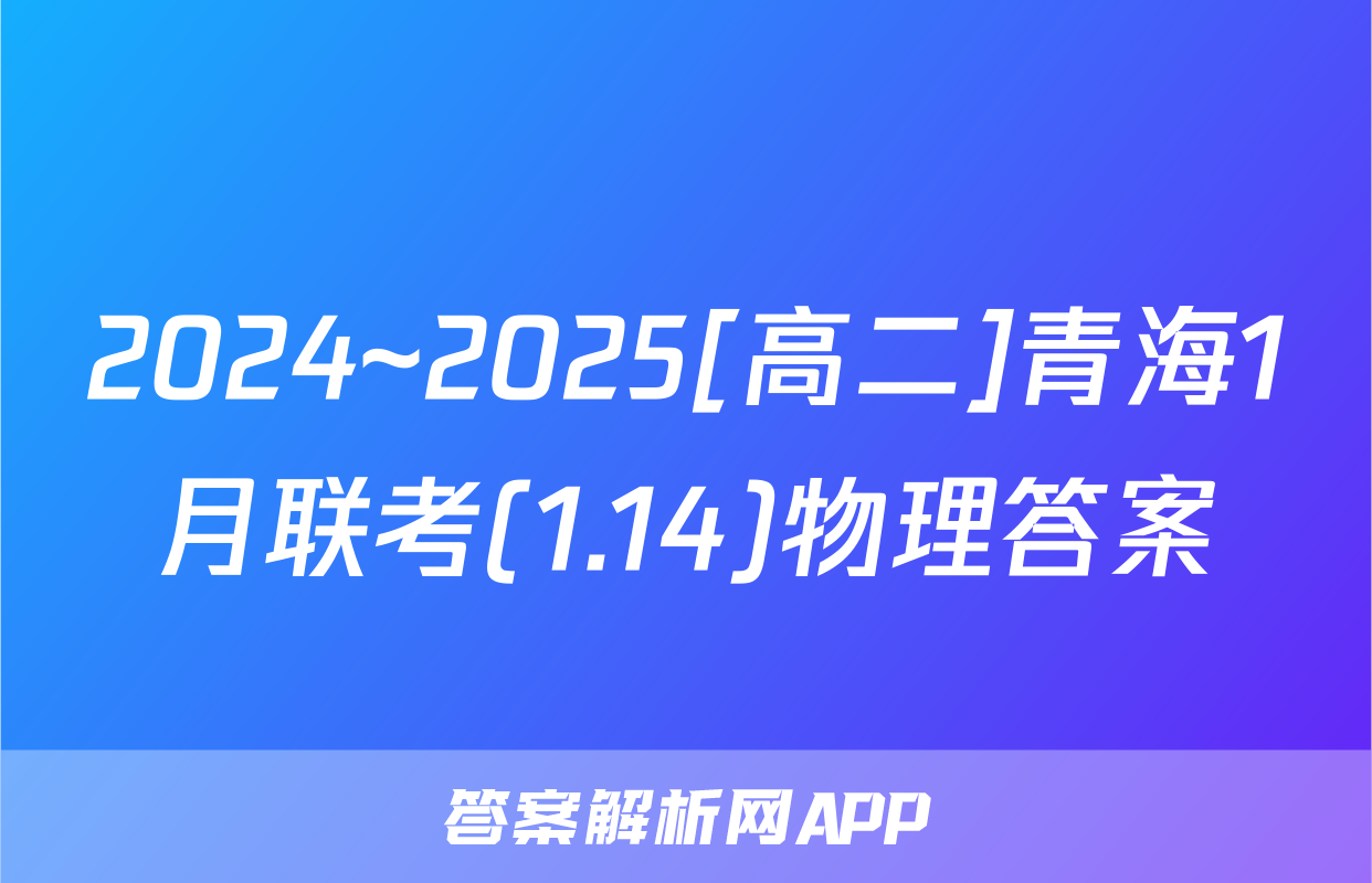 2024~2025[高二]青海1月联考(1.14)物理答案