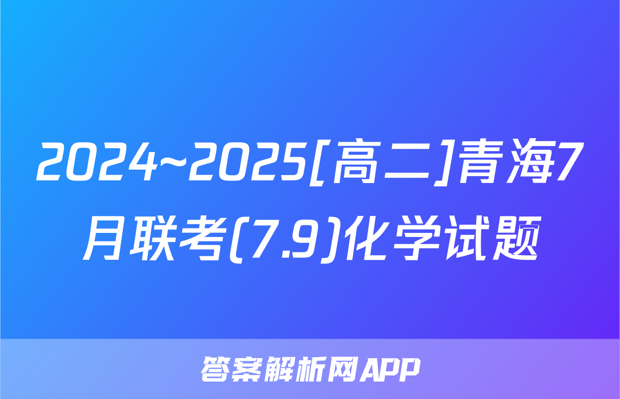 2024~2025[高二]青海7月联考(7.9)化学试题