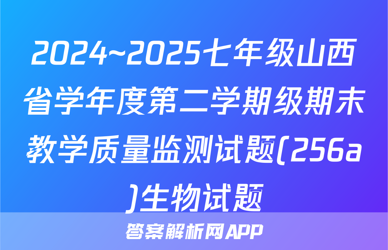 2024~2025七年级山西省学年度第二学期级期末教学质量监测试题(256a)生物试题