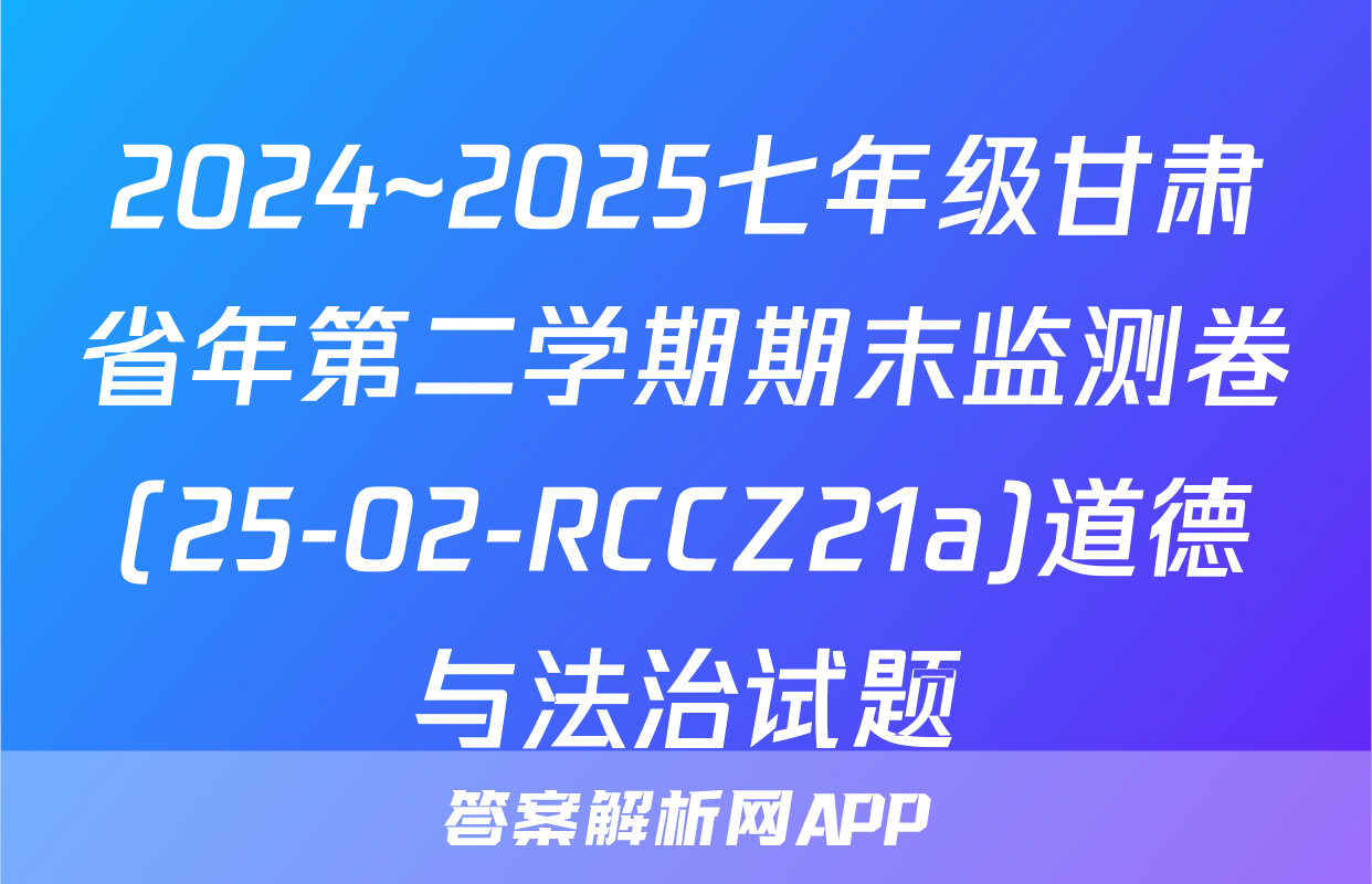 2024~2025七年级甘肃省年第二学期期末监测卷(25-02-RCCZ21a)道德与法治试题