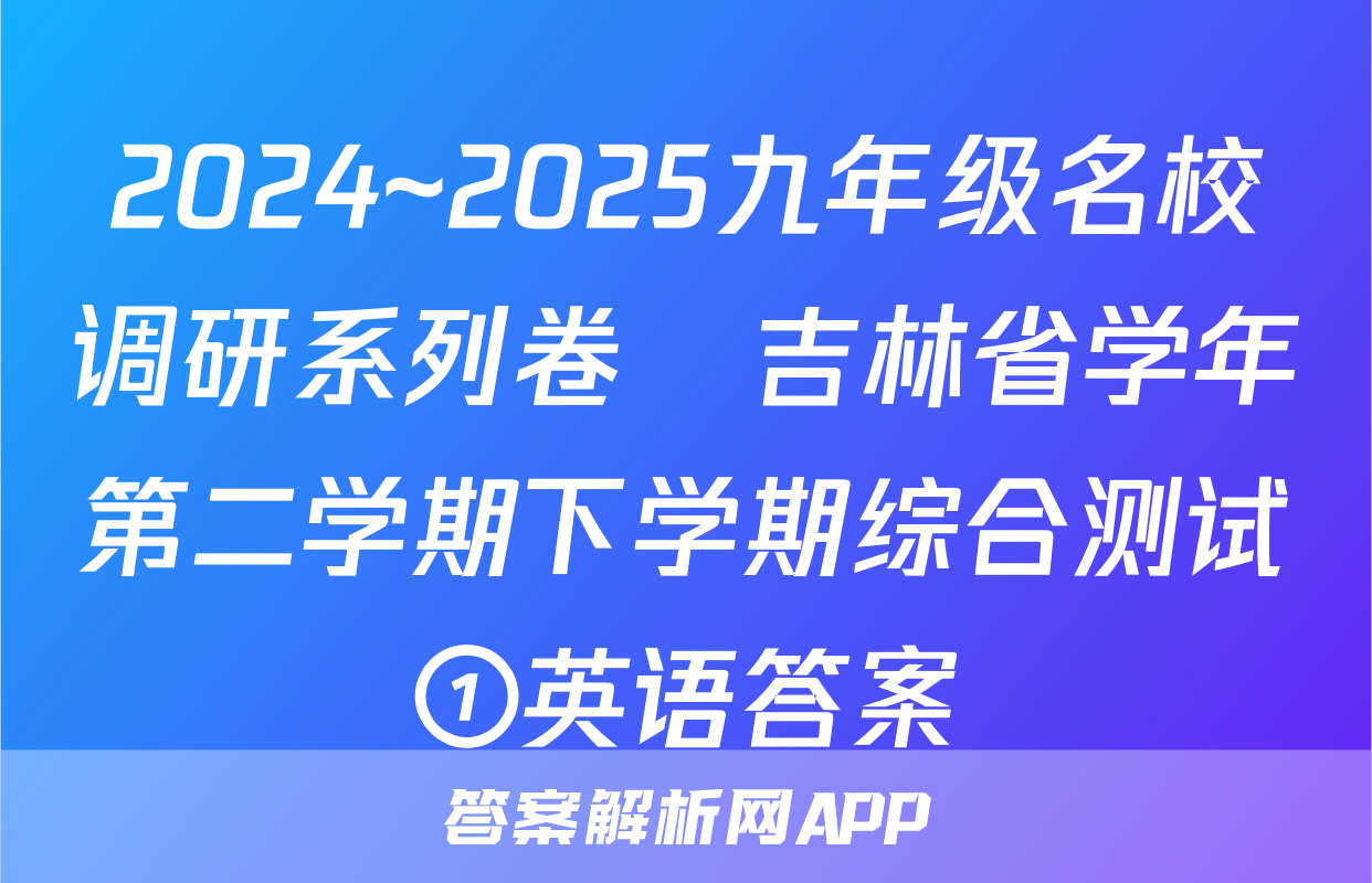 2024~2025九年级名校调研系列卷•吉林省学年第二学期下学期综合测试①英语答案
