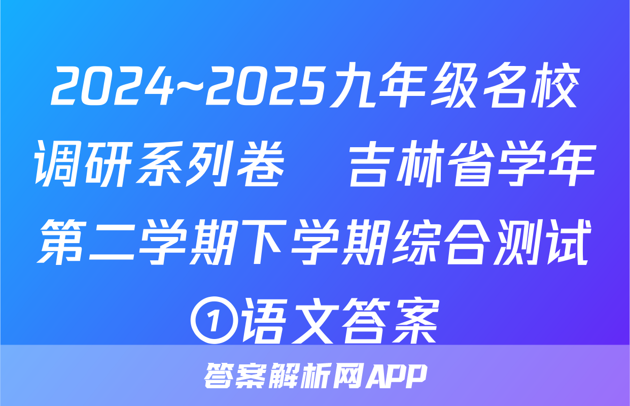 2024~2025九年级名校调研系列卷•吉林省学年第二学期下学期综合测试①语文答案