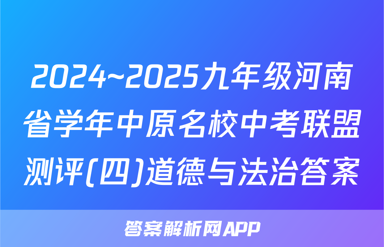 2024~2025九年级河南省学年中原名校中考联盟测评(四)道德与法治答案