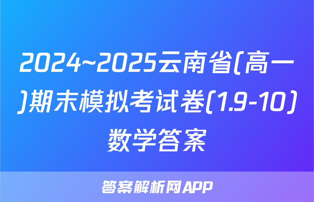 2024~2025云南省(高一)期末模拟考试卷(1.9-10)数学答案
