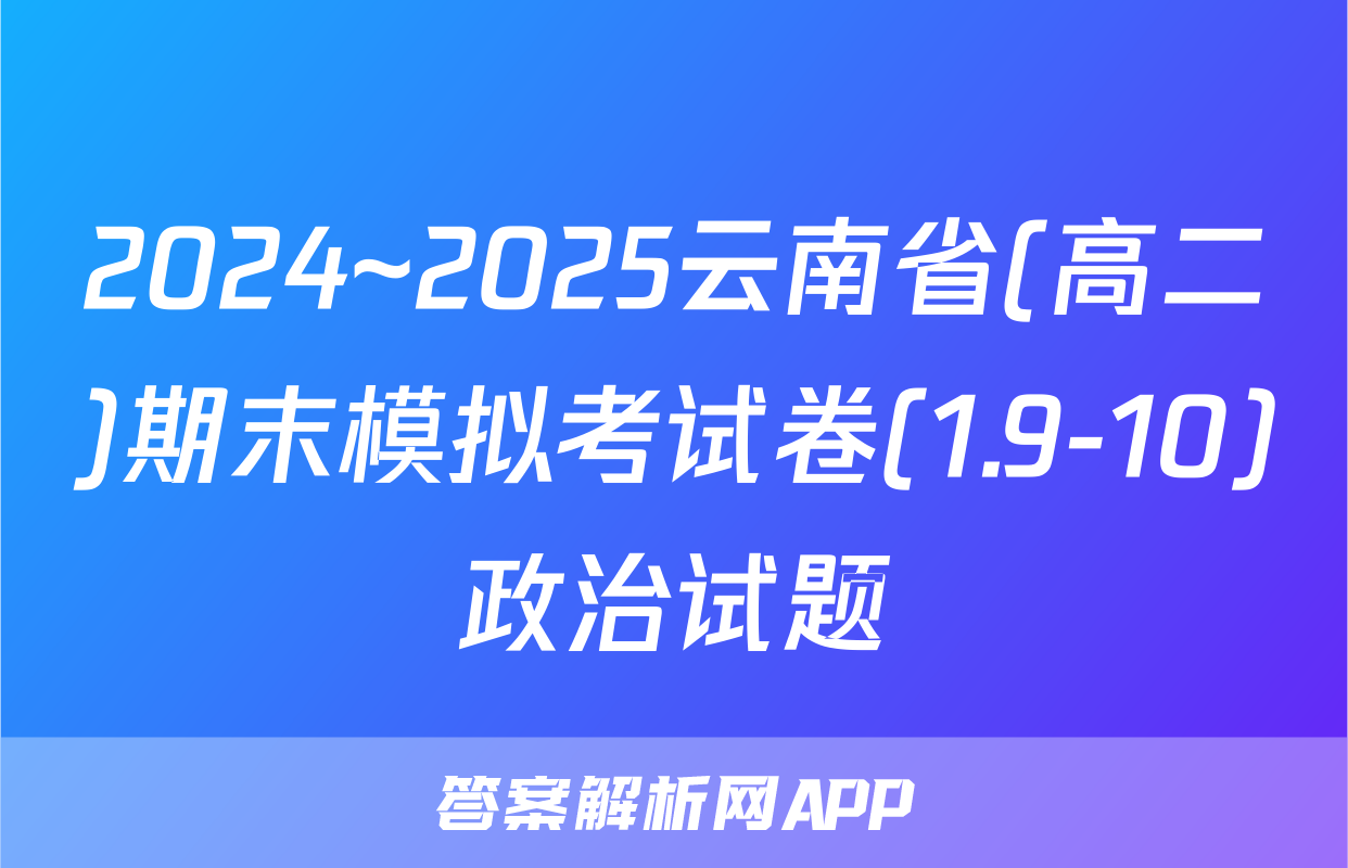 2024~2025云南省(高二)期末模拟考试卷(1.9-10)政治试题