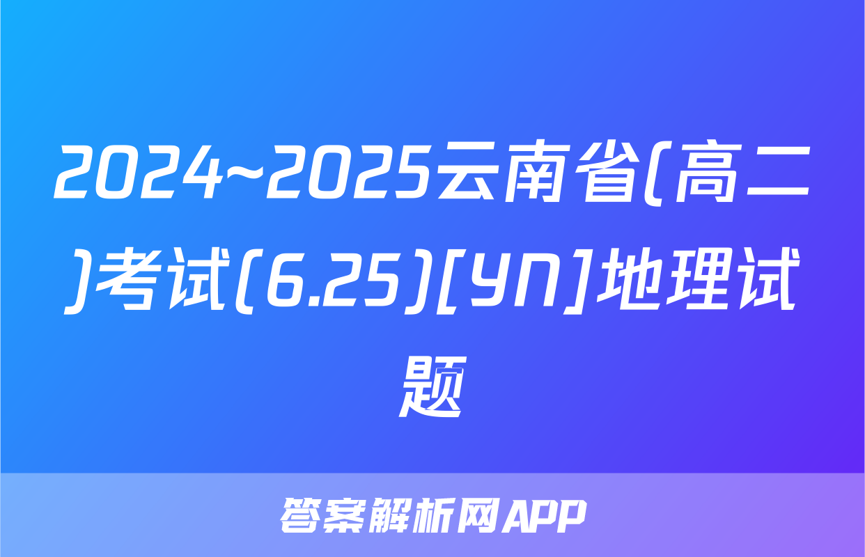 2024~2025云南省(高二)考试(6.25)[YN]地理试题