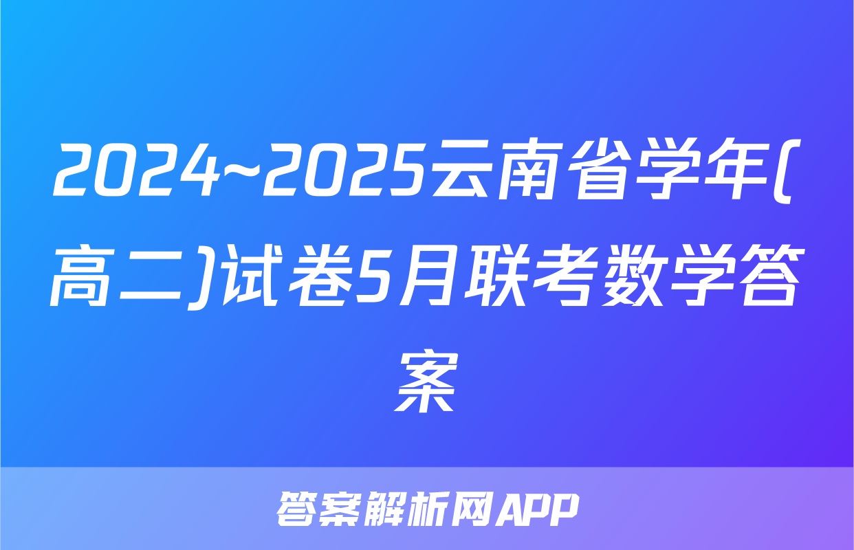 2024~2025云南省学年(高二)试卷5月联考数学答案