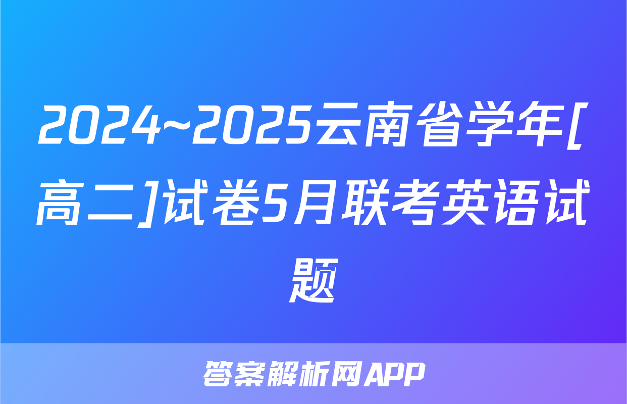 2024~2025云南省学年[高二]试卷5月联考英语试题