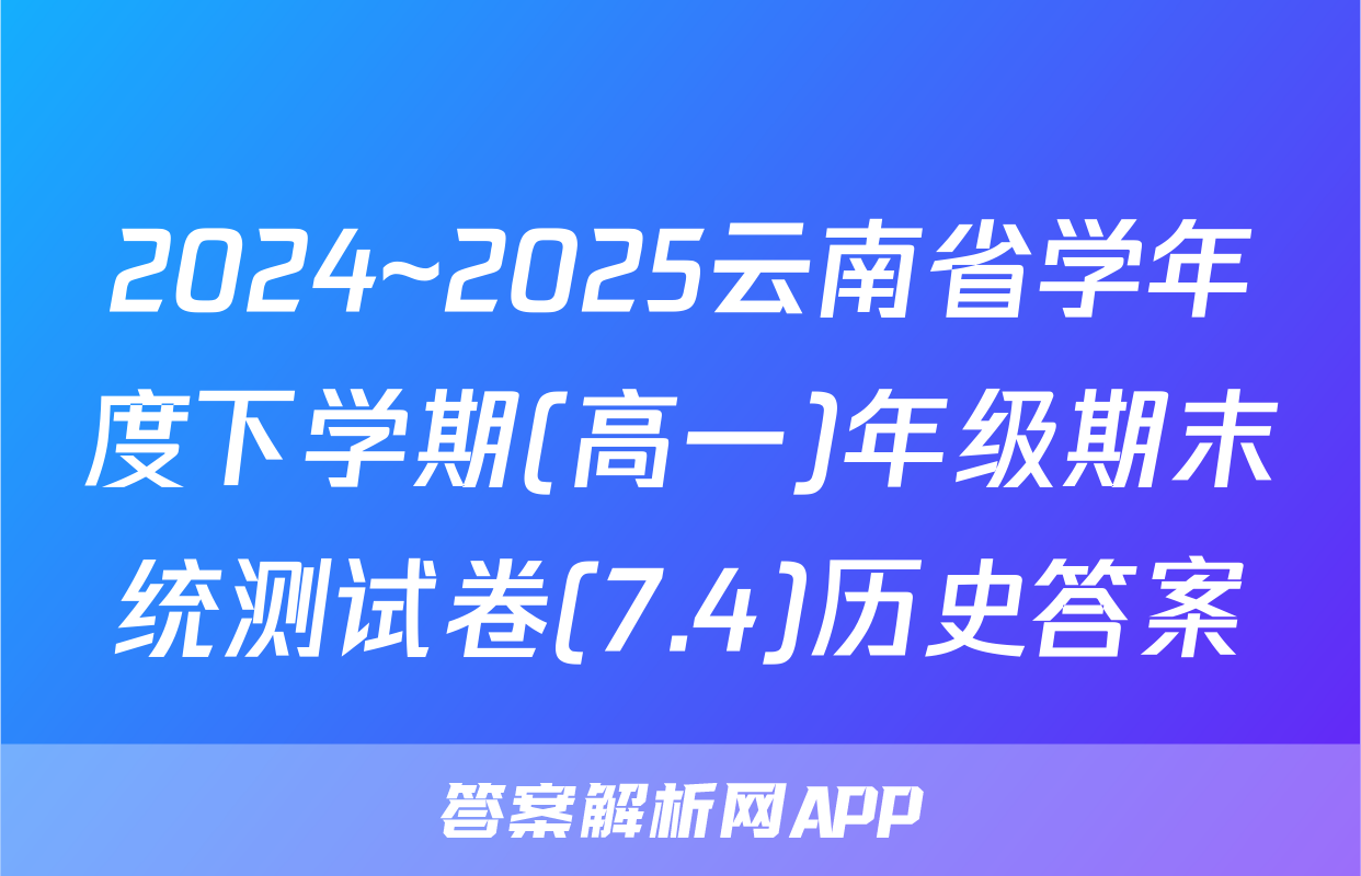2024~2025云南省学年度下学期(高一)年级期末统测试卷(7.4)历史答案