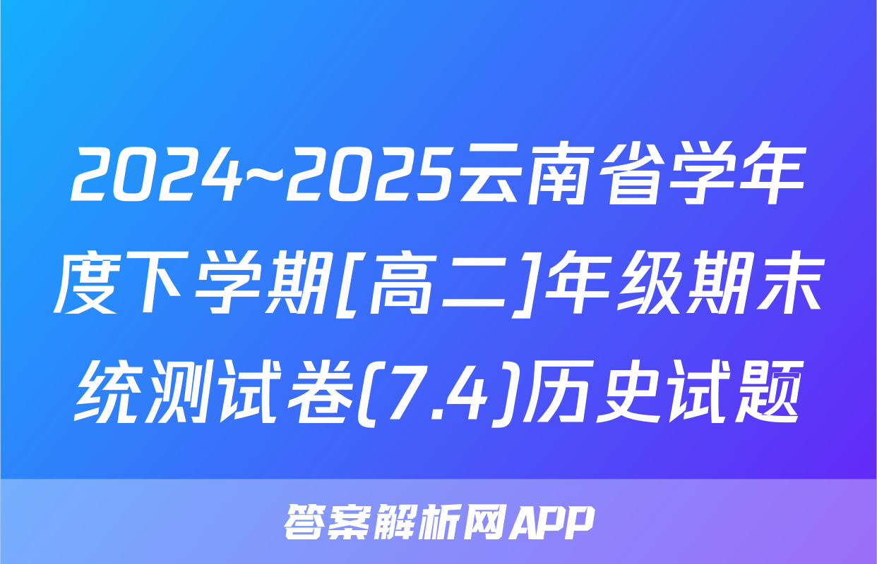 2024~2025云南省学年度下学期[高二]年级期末统测试卷(7.4)历史试题