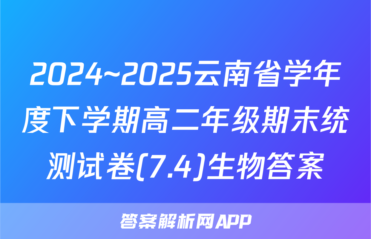 2024~2025云南省学年度下学期高二年级期末统测试卷(7.4)生物答案