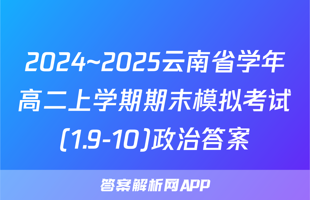 2024~2025云南省学年高二上学期期末模拟考试(1.9-10)政治答案